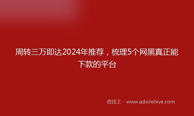 周转三万即达2024年推荐,梳理5个网黑真正能下款的平台