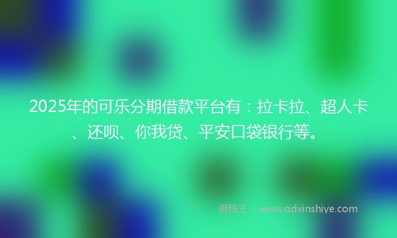 2025年的可乐分期借款平台有:拉卡拉、超人卡、还呗、你我贷、平安口袋银行等。