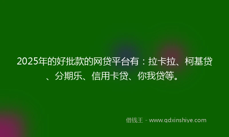 2025年的好批款的网贷平台有：拉卡拉、柯基贷、分期乐、信用卡贷、你我贷等。