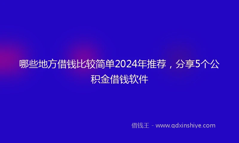 哪些地方借钱比较简单2024年推荐,分享5个公积金借钱软件