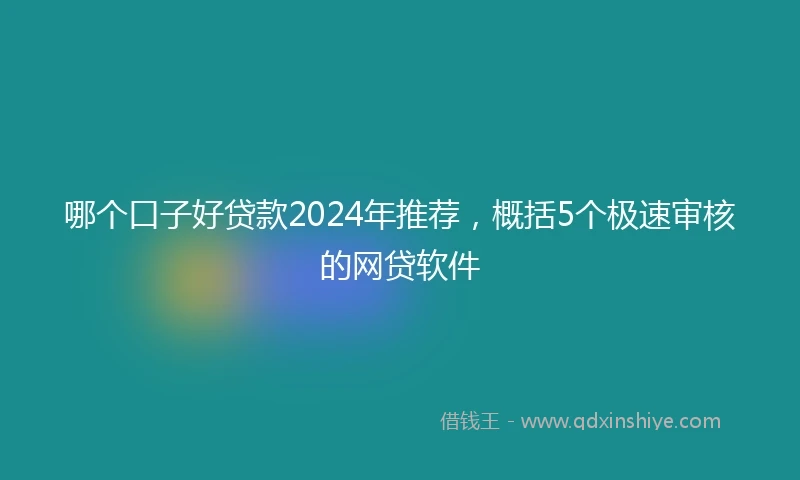哪个口子好贷款2024年推荐，概括5个极速审核的网贷软件