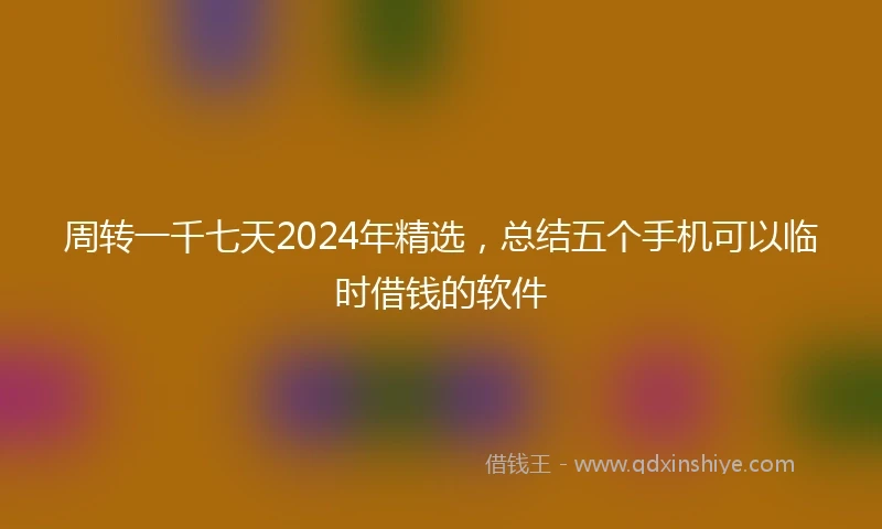 周转一千七天2024年精选，总结五个手机可以临时借钱的软件