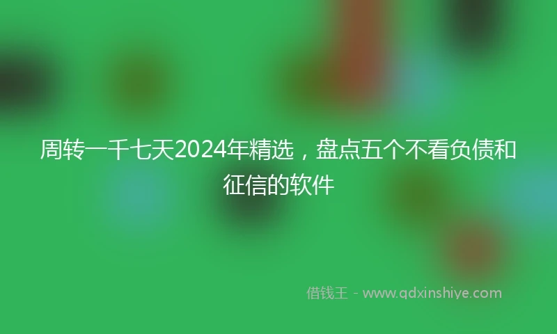 周转一千七天2024年精选,盘点五个不看负债和征信的软件
