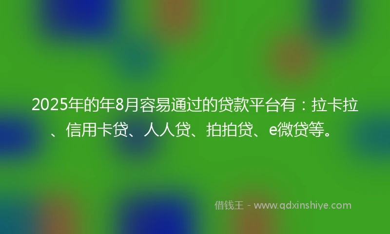 2025年的年8月容易通过的贷款平台有：拉卡拉、信用卡贷、人人贷、拍拍贷、e微贷等。