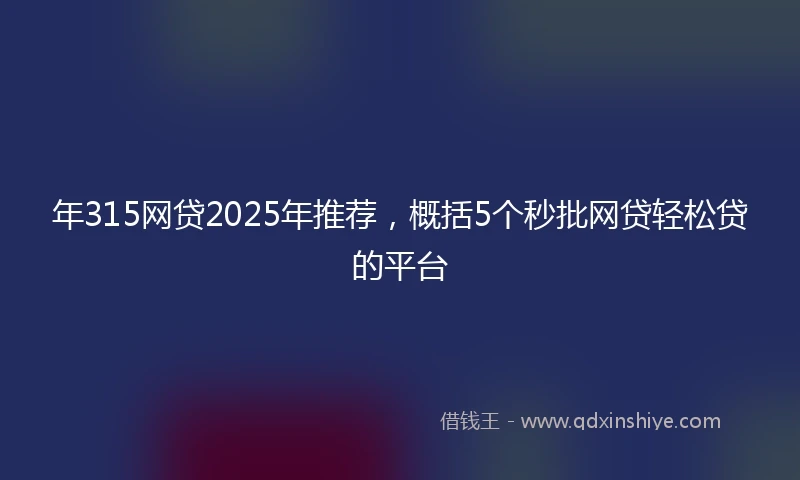 年315网贷2025年推荐，概括5个秒批网贷轻松贷的平台