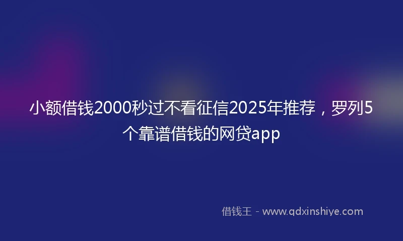 小额借钱2000秒过不看征信2025年推荐，罗列5个靠谱借钱的网贷app
