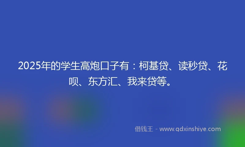 2025年的学生高炮口子有：柯基贷、读秒贷、花呗、东方汇、我来贷等。