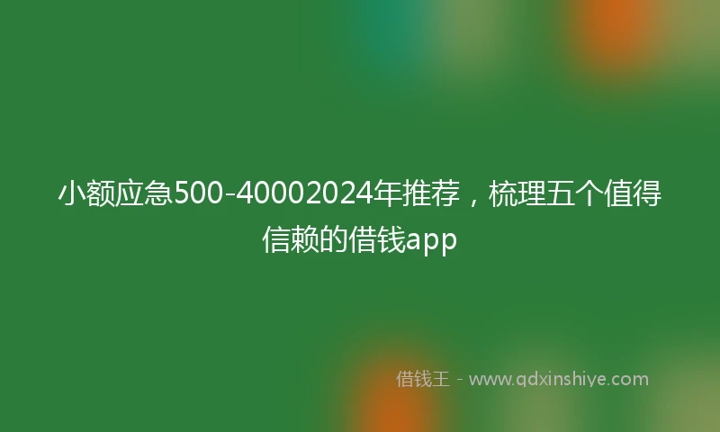 小额应急500-40002024年推荐，梳理五个值得信赖的借钱app