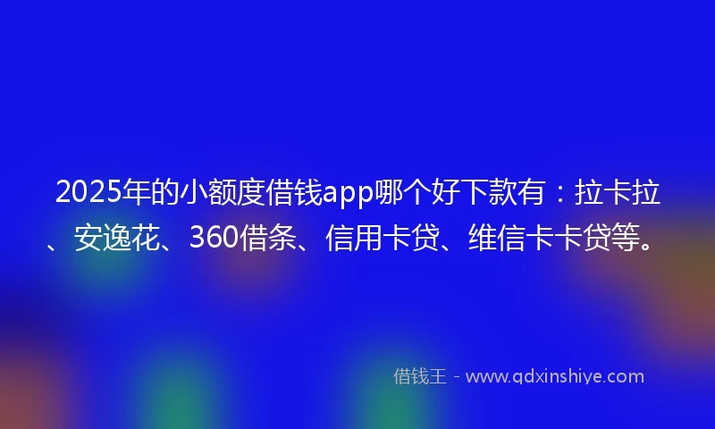2025年的小额度借钱app哪个好下款有:拉卡拉、安逸花、360借条、信用卡贷、维信卡卡贷等。
