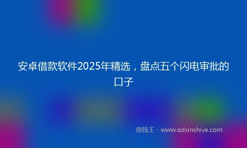安卓借款软件2025年精选，盘点五个闪电审批的口子