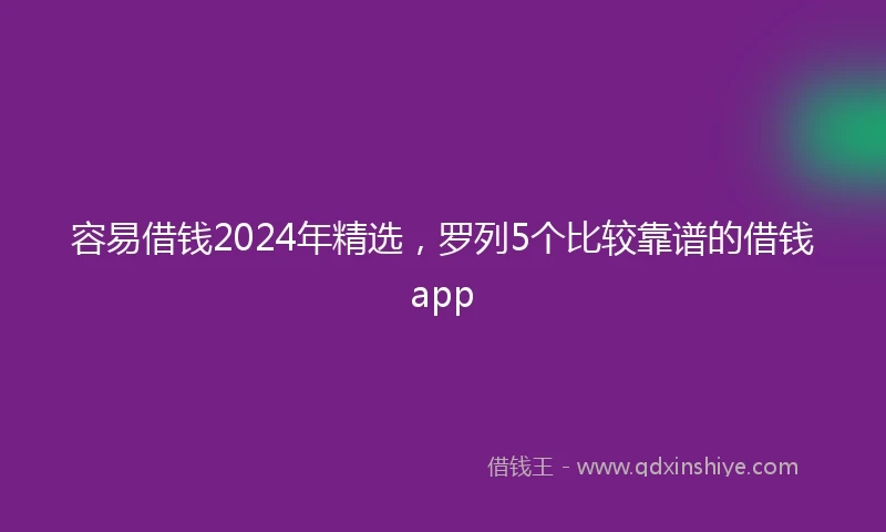 容易借钱2024年精选，罗列5个比较靠谱的借钱app