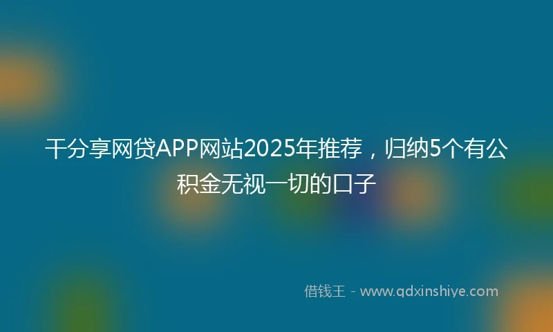 干分享网贷APP网站2025年推荐，归纳5个有公积金无视一切的口子