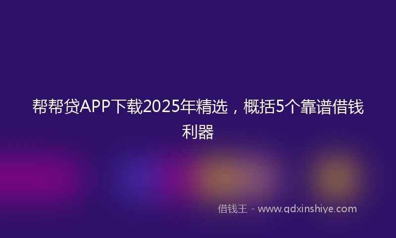 帮帮贷APP下载2025年精选，概括5个靠谱借钱利器