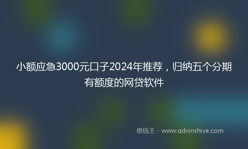 小额应急3000元口子2024年推荐，归纳五个分期有额度的网贷软件