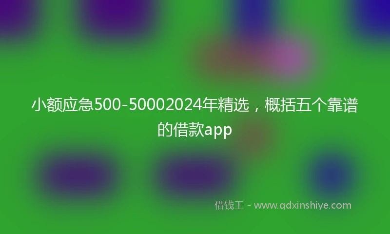 小额应急500-50002024年精选，概括五个靠谱的借款app