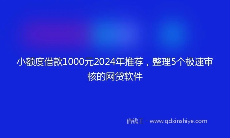 小额度借款1000元2024年推荐，整理5个极速审核的网贷软件