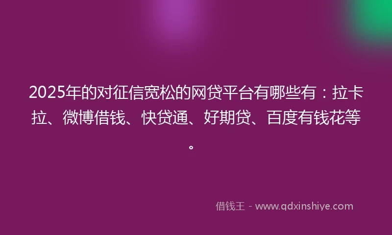 2025年的对征信宽松的网贷平台有哪些有:拉卡拉、微博借钱、快贷通、好期贷、百度有钱花等。