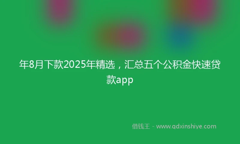 年8月下款2025年精选，汇总五个公积金快速贷款app