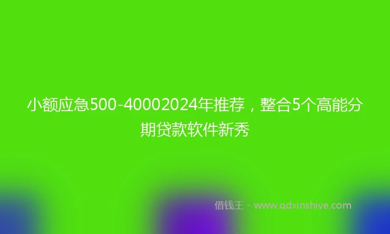 小额应急500-40002024年推荐，整合5个高能分期贷款软件新秀