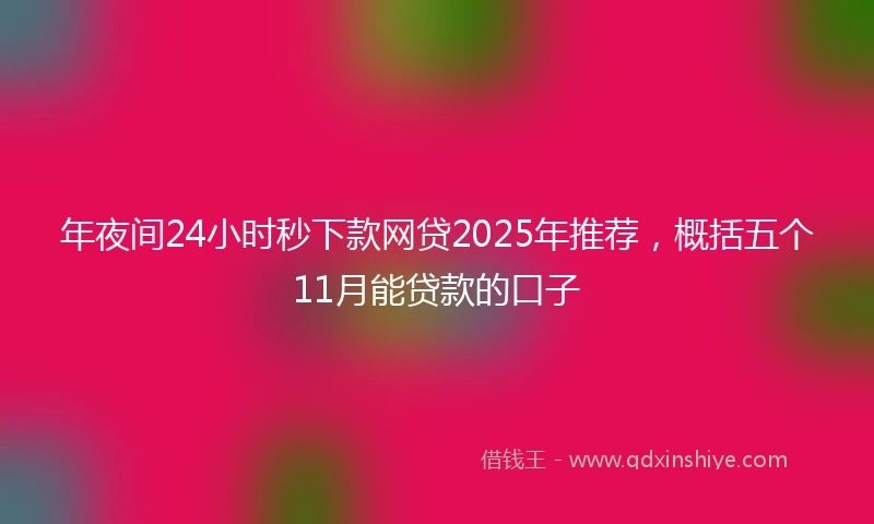 年夜间24小时秒下款网贷2025年推荐，概括五个11月能贷款的口子