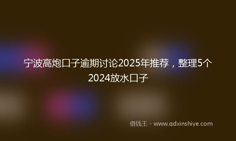 宁波高炮口子逾期讨论2025年推荐，整理5个2024放水口子