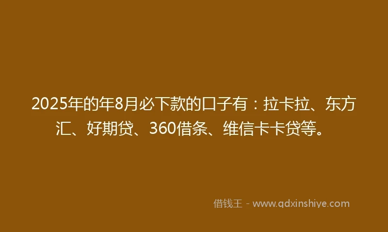 2025年的年8月必下款的口子有：拉卡拉、东方汇、好期贷、360借条、维信卡卡贷等。