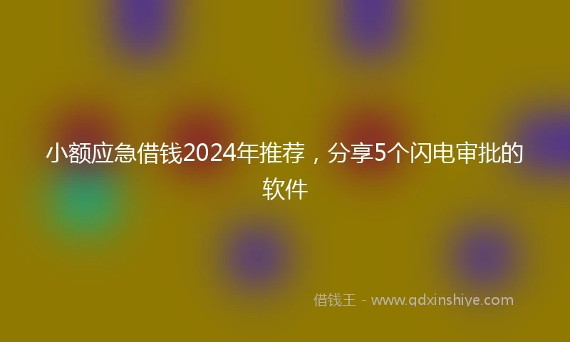 小额应急借钱2024年推荐，分享5个闪电审批的软件