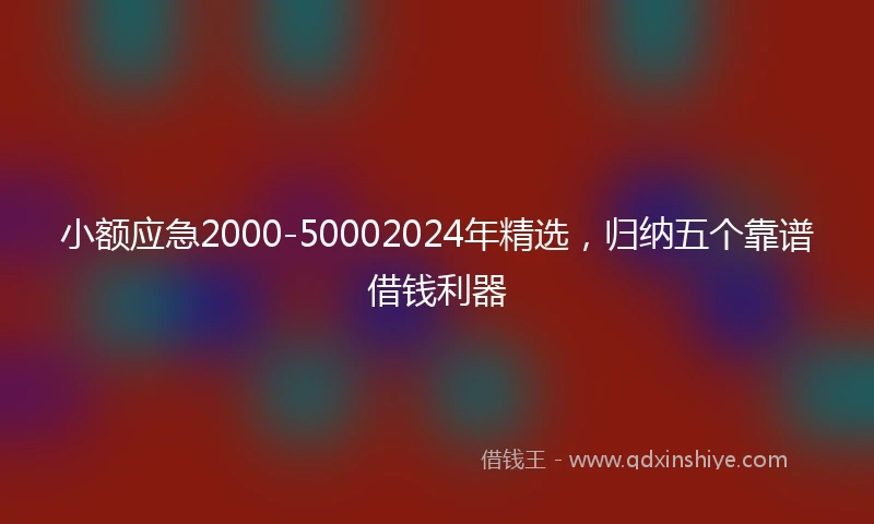 小额应急2000-50002024年精选，归纳五个靠谱借钱利器