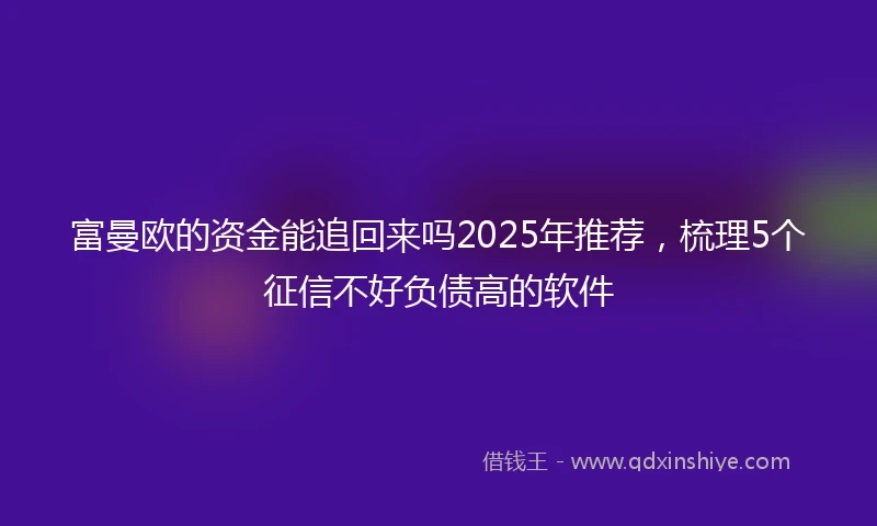 富曼欧的资金能追回来吗2025年推荐，梳理5个征信不好负债高的软件