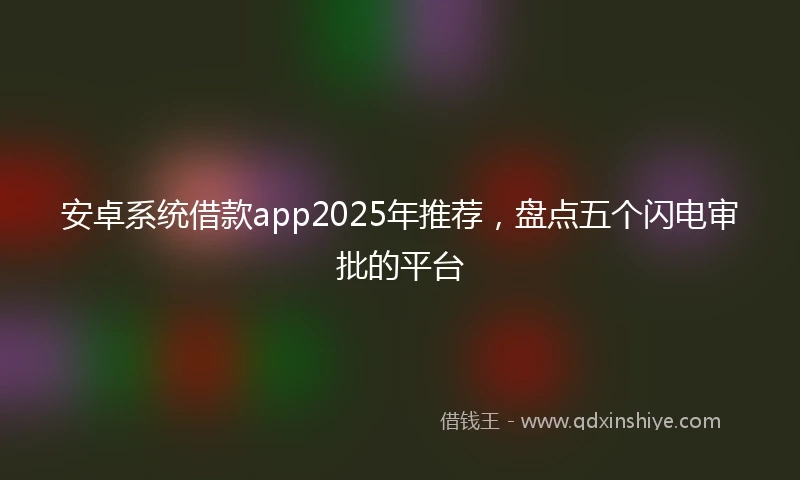 安卓系统借款app2025年推荐，盘点五个闪电审批的平台