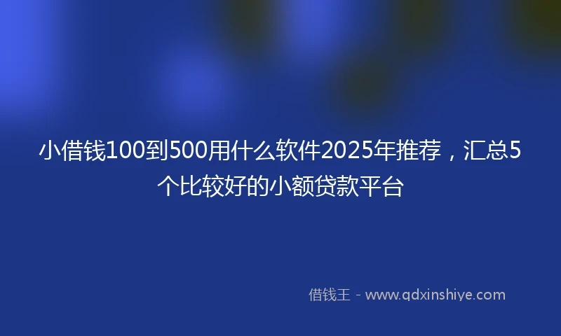 小借钱100到500用什么软件2025年推荐，汇总5个比较好的小额贷款平台