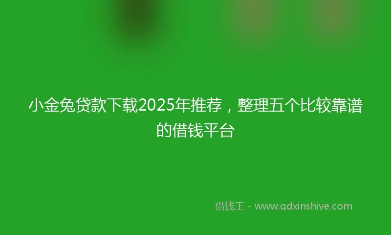 小金兔贷款下载2025年推荐，整理五个比较靠谱的借钱平台