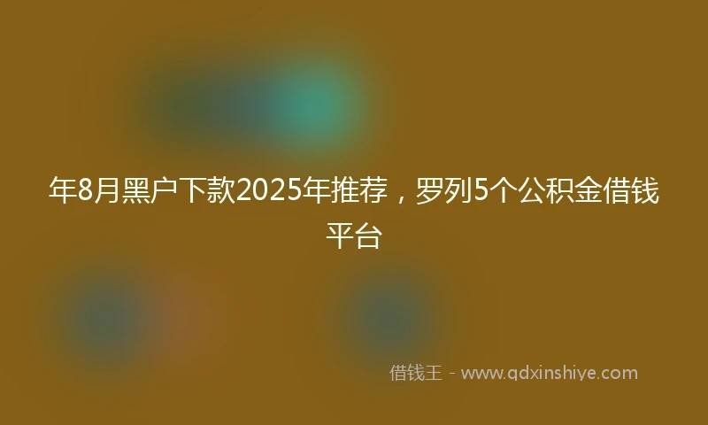 年8月黑户下款2025年推荐，罗列5个公积金借钱平台
