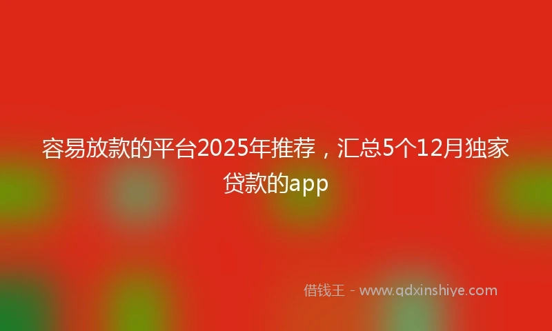 容易放款的平台2025年推荐,汇总5个12月独家贷款的app