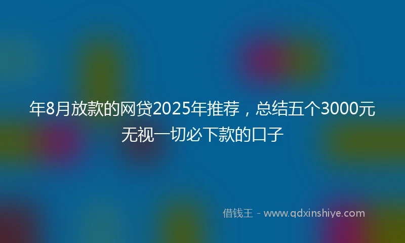 年8月放款的网贷2025年推荐，总结五个3000元无视一切必下款的口子