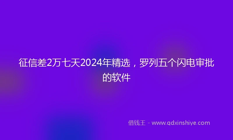 征信差2万七天2024年精选，罗列五个闪电审批的软件