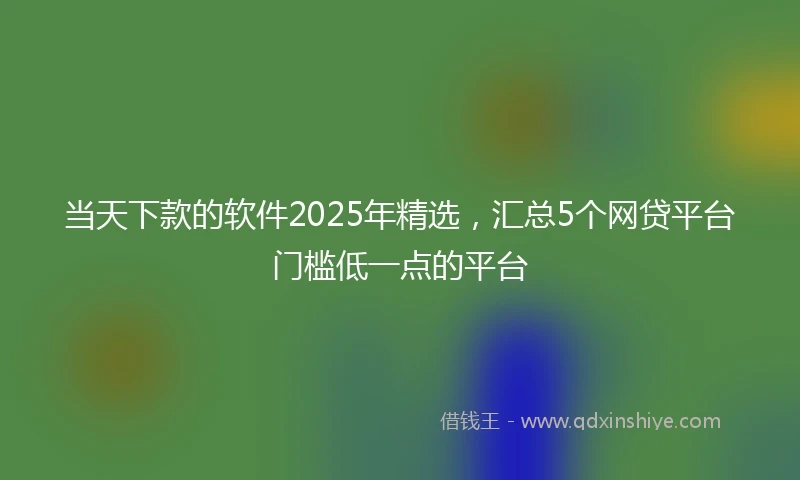 当天下款的软件2025年精选，汇总5个网贷平台门槛低一点的平台