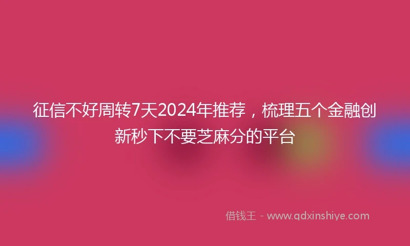 征信不好周转7天2024年推荐，梳理五个金融创新秒下不要芝麻分的平台