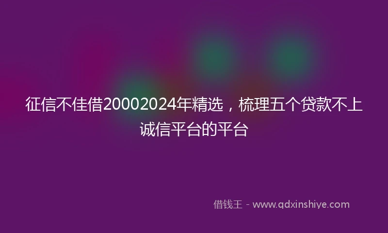 征信不佳借20002024年精选，梳理五个贷款不上诚信平台的平台