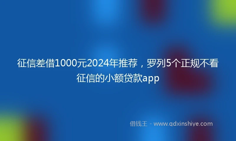 征信差借1000元2024年推荐，罗列5个正规不看征信的小额贷款app