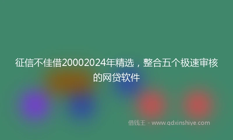 征信不佳借20002024年精选，整合五个极速审核的网贷软件