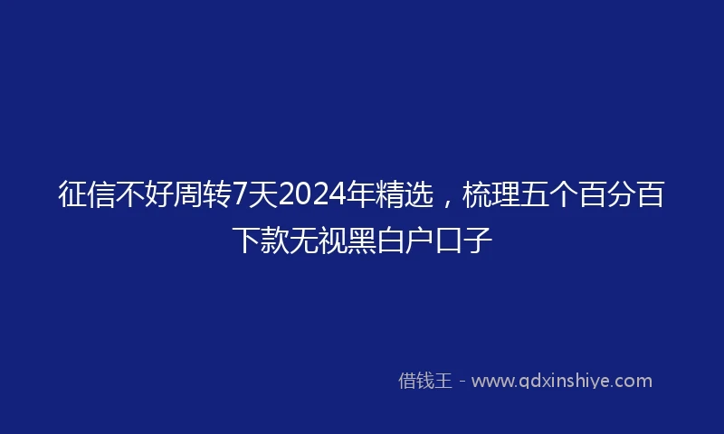 征信不好周转7天2024年精选，梳理五个百分百下款无视黑白户口子
