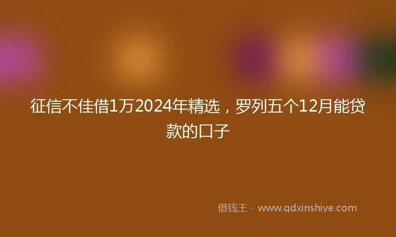 征信不佳借1万2024年精选，罗列五个12月能贷款的口子
