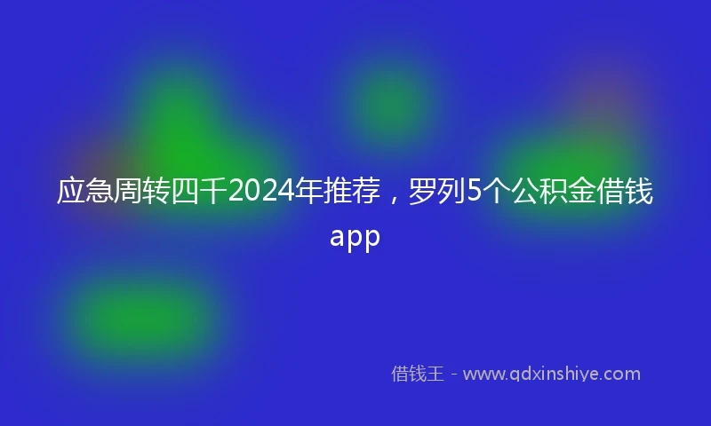应急周转四千2024年推荐，罗列5个公积金借钱app