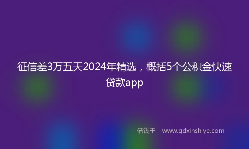 征信差3万五天2024年精选，概括5个公积金快速贷款app
