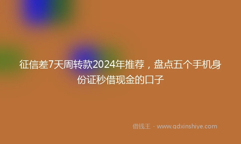 征信差7天周转款2024年推荐，盘点五个手机身份证秒借现金的口子