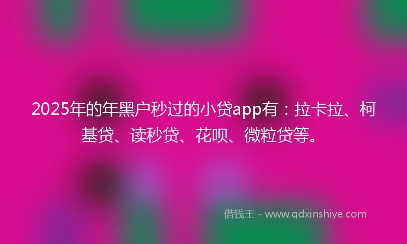 2025年的年黑户秒过的小贷app有：拉卡拉、柯基贷、读秒贷、花呗、微粒贷等。