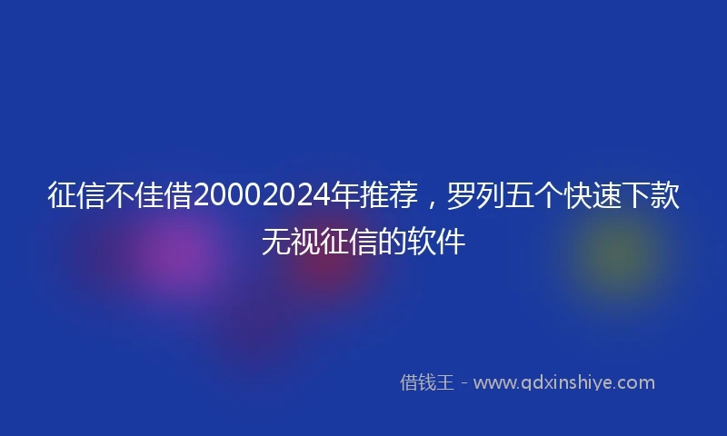 征信不佳借20002024年推荐，罗列五个快速下款无视征信的软件