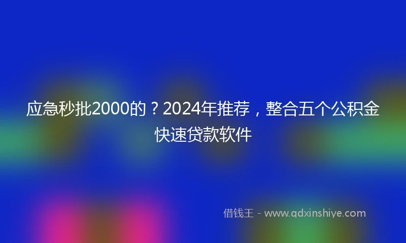 应急秒批2000的？2024年推荐，整合五个公积金快速贷款软件