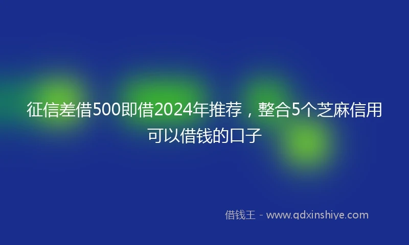 征信差借500即借2024年推荐，整合5个芝麻信用可以借钱的口子